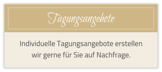 Tagungsangebote Individuelle Tagungsangebote erstellen wir gerne f�r Sie auf Nachfrage.
